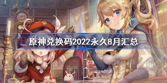 原神兑换码2022永久可用8月汇总 原神兑换码20228月最新
