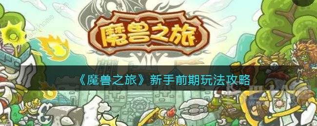 《魔兽之旅》新手前期玩法攻略