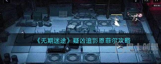 《无期迷途》疑凶追影恩菲尔攻略
