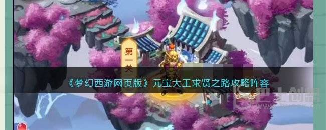 梦幻西游网页版元宝大王求贤之路攻略  元宝大王求贤之路1-10关通关阵容推荐一览图片1