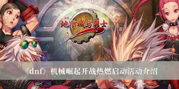 dnf机械崛起开战热燃启动活动怎么样 机械崛起开战热燃启动活动介绍