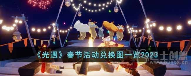 光遇2023春节活动可以兑换什么 春节活动时间以及兑换图分享
