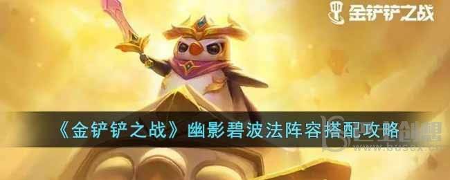 金铲铲之战幽影碧波法阵容推荐 金铲铲之战幽影碧波法玩法分享