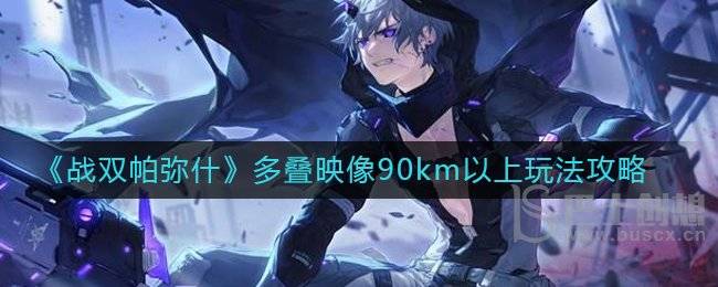 战双帕弥什多叠映像90km以上怎么玩 战双帕弥什多叠映像90km以上教程攻略