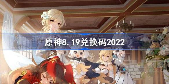 原神8月19日兑换码是什么 原神8.19最新可用兑换码2022