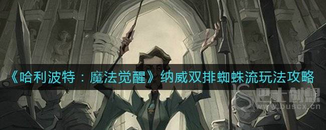 哈利波特：魔法觉醒纳威双排蜘蛛流怎么玩 纳威双排蜘蛛流教程