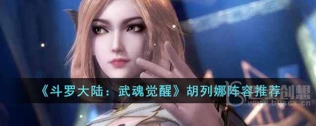斗罗大陆：武魂觉醒胡列娜有哪些阵容 胡列娜阵容一览