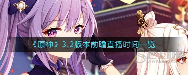 原神3.2版本什么时候直播前瞻 原神3.2版本直播前瞻时间预告