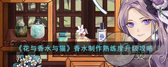 花与香水与猫香水制作熟练度怎么提升 花与香水与猫怎么提高熟练度