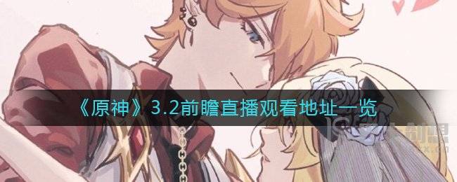 原神3.2前瞻直播在怎么看 原神3.2前瞻直播观看流程