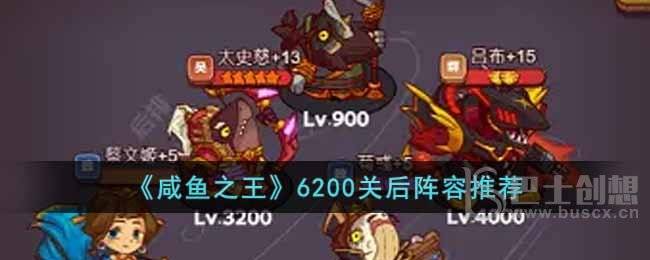 咸鱼之王6200关后阵容如何搭配 咸鱼之王6200关后通关阵容