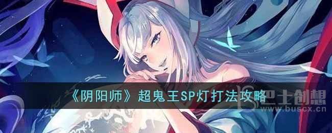 阴阳师超鬼王SP灯怎么通关 阴阳师超鬼王SP灯打法分享