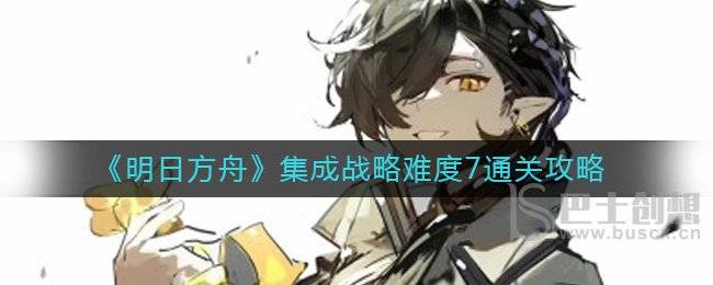 明日方舟集成战略难度7怎么通关 明日方舟集成战略难度7打法分享