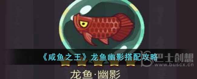 咸鱼之王龙鱼幽影怎么玩 咸鱼之王龙鱼幽影玩法推荐