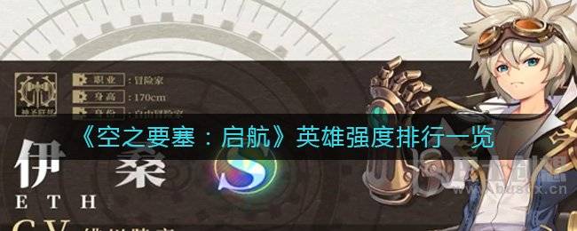 空之要塞：启航英雄角色哪个比较强 英雄角色强度排行榜