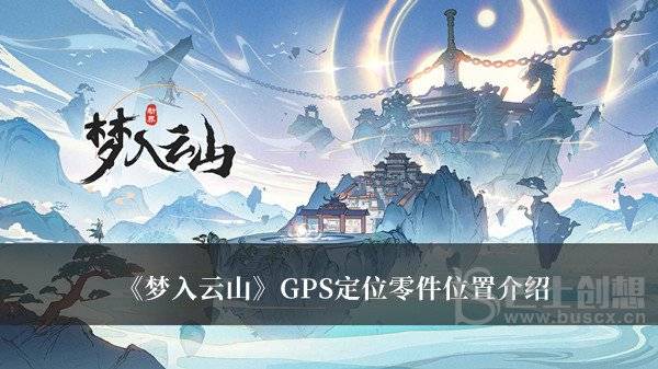 梦入云山GPS定位零件位置在哪里？ 梦入云山GPS定位零件位置分享
