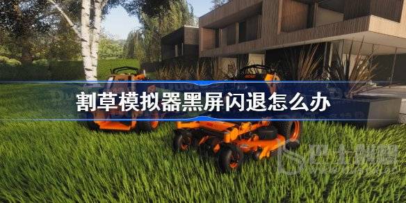 割草模拟器黑屏闪退怎么办 割草模拟器闪退打不开解决方法
