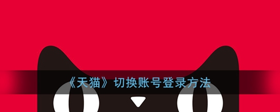 天猫如何账号切换登录 切换账号登录教程方法