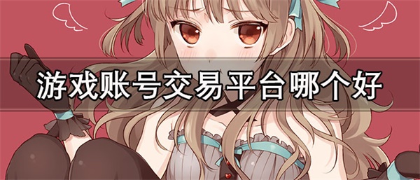 游戏账号交易平台哪个好-安全可靠的游戏账号交易平台推荐