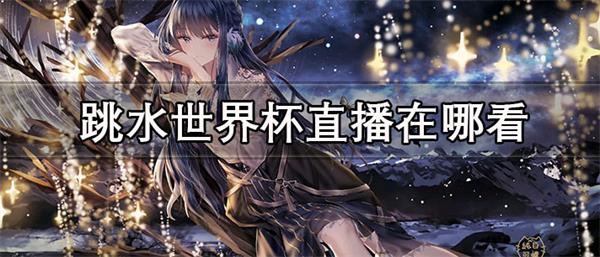 2022跳水世界杯直播在哪看-可以看跳水世界杯直播的APP推荐