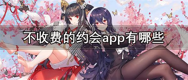 不收费的约会app有哪些-约会不花钱的软件推荐
